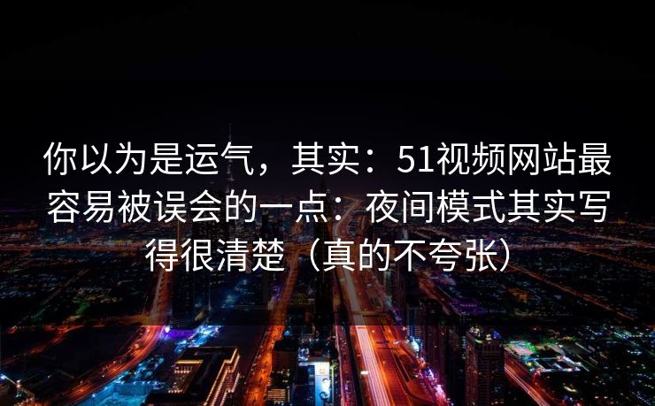 你以为是运气，其实：51视频网站最容易被误会的一点：夜间模式其实写得很清楚（真的不夸张）