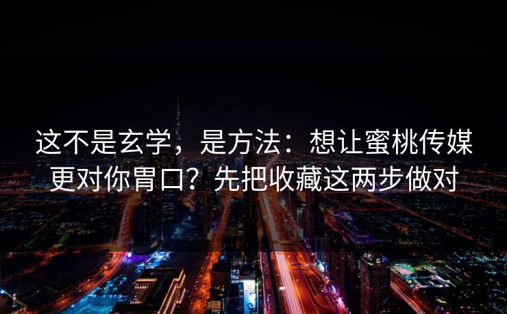这不是玄学，是方法：想让蜜桃传媒更对你胃口？先把收藏这两步做对